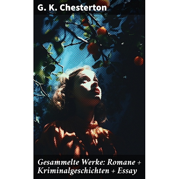 Gesammelte Werke: Romane + Kriminalgeschichten + Essay, G. K. Chesterton