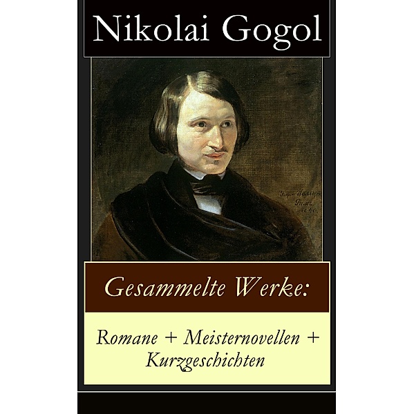 Gesammelte Werke: Romane + Meisternovellen + Kurzgeschichten, Nikolai Gogol
