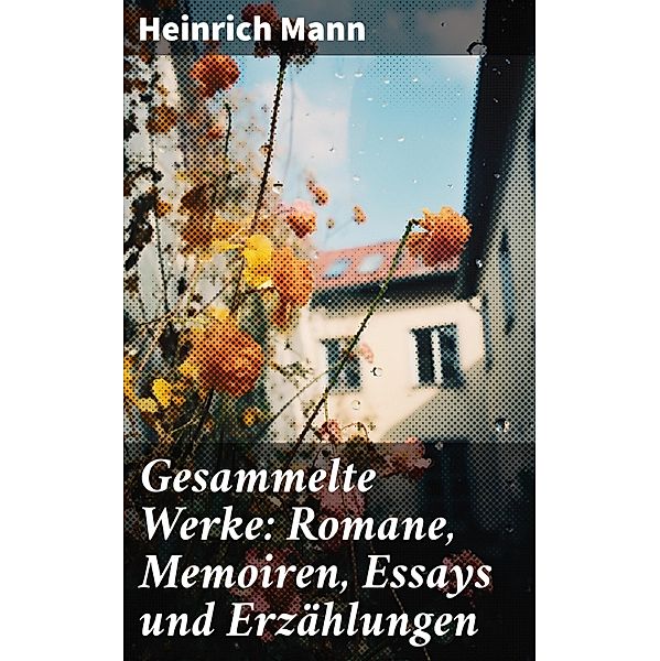 Gesammelte Werke: Romane, Memoiren, Essays und Erzählungen, Heinrich Mann