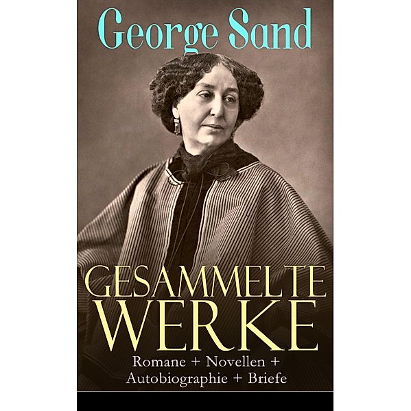 Gesammelte Werke: Romane + Novellen + Autobiographie + Briefe, George Sand