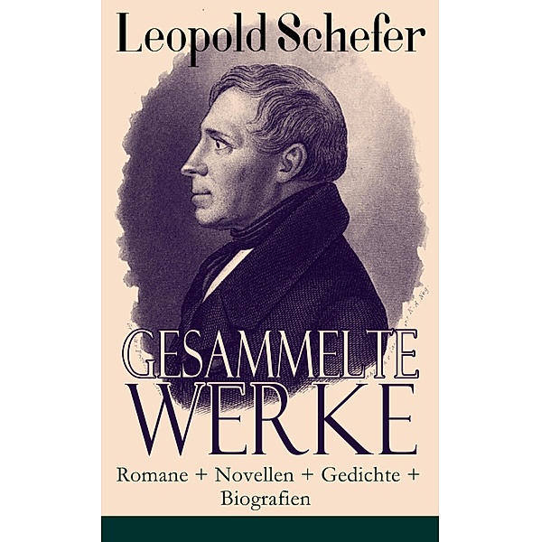 Gesammelte Werke: Romane + Novellen + Gedichte + Biografien, Leopold Schefer