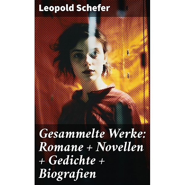 Gesammelte Werke: Romane + Novellen + Gedichte + Biografien, Leopold Schefer