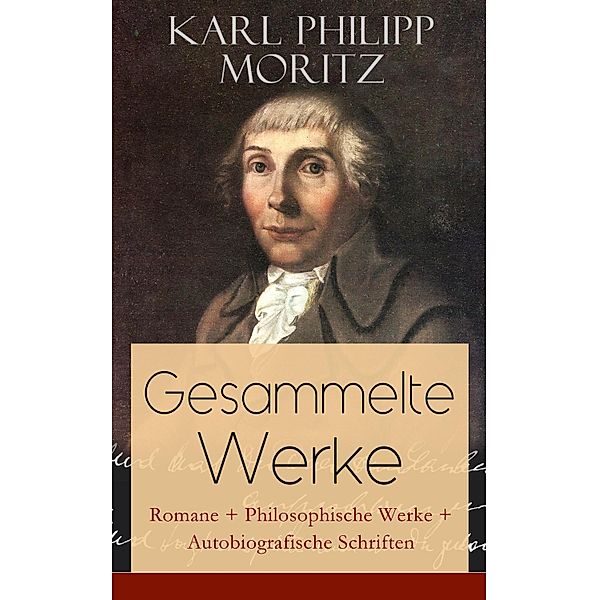 Gesammelte Werke: Romane + Philosophische Werke + Autobiografische Schriften, Karl Philipp Moritz