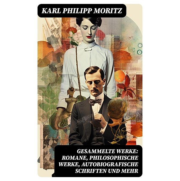 Gesammelte Werke: Romane, Philosophische Werke, Autobiografische Schriften und mehr, Karl Philipp Moritz