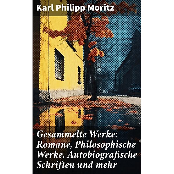 Gesammelte Werke: Romane, Philosophische Werke, Autobiografische Schriften und mehr, Karl Philipp Moritz