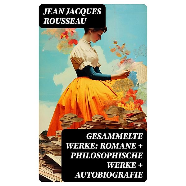 Gesammelte Werke: Romane + Philosophische Werke + Autobiografie, Jean Jacques Rousseau