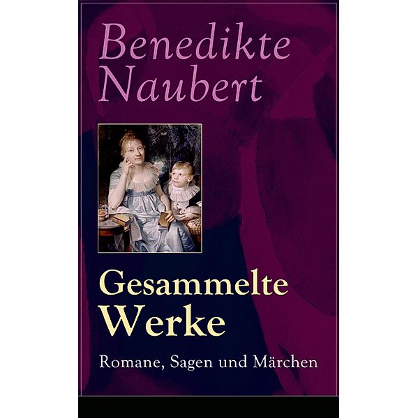 Gesammelte Werke: Romane, Sagen und Märchen, Benedikte Naubert