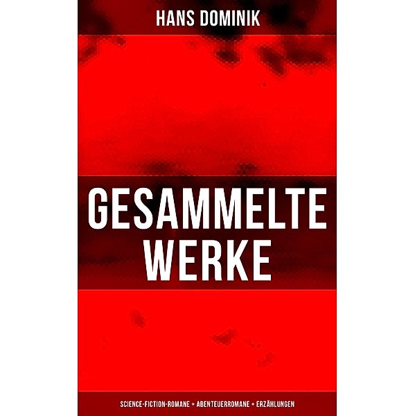 Gesammelte Werke: Science-Fiction-Romane + Abenteuerromane + Erzählungen, Hans Dominik