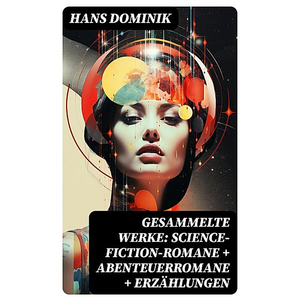 Gesammelte Werke: Science-Fiction-Romane + Abenteuerromane + Erzählungen, Hans Dominik