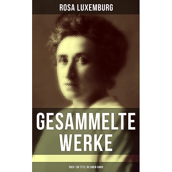 Gesammelte Werke (Über 150 Titel in einem Band), Rosa Luxemburg