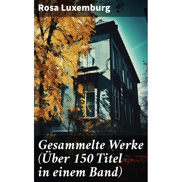 Gesammelte Werke (Über 150 Titel in einem Band), Rosa Luxemburg