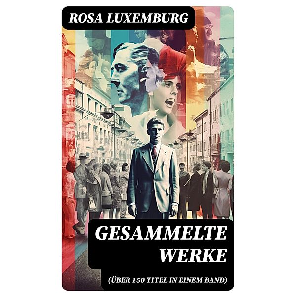 Gesammelte Werke (Über 150 Titel in einem Band), Rosa Luxemburg