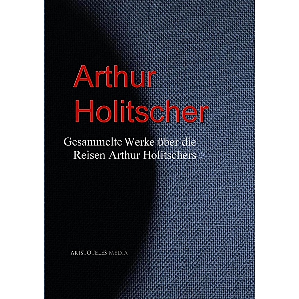 Gesammelte Werke über die Reisen Arthur Holitschers, Arthur Holitscher