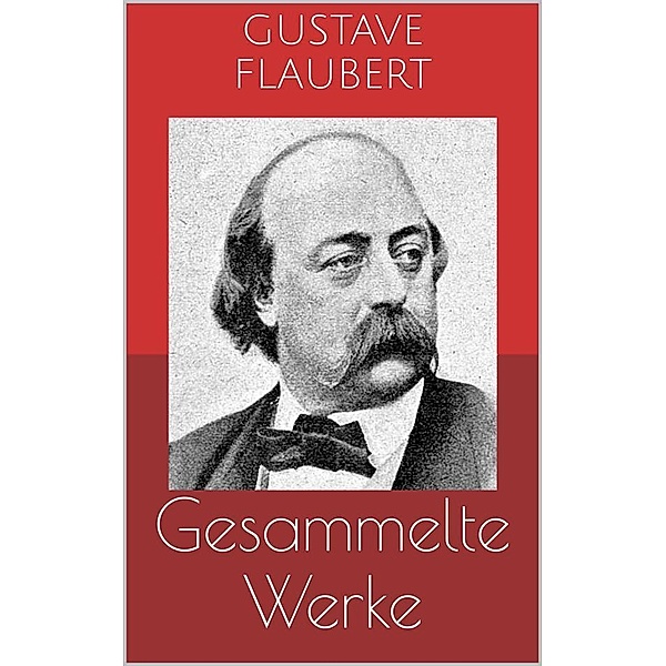 Gesammelte Werke (Vollständige Ausgaben: Madame Bovary, Salambo, Die Schule der Empfindsamkeit u.v.m.), Gustave Flaubert