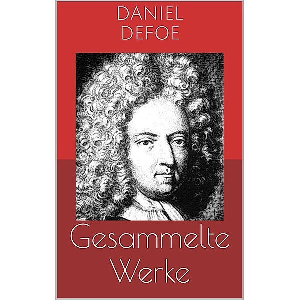 Gesammelte Werke (Vollständige Ausgaben: Robinson Crusoe, Bob Singleton, Moll Flanders u.v.m.), Daniel Defoe