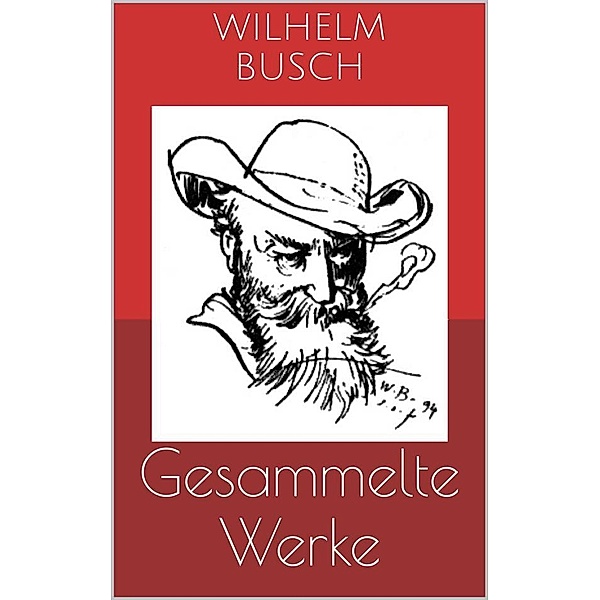 Gesammelte Werke (Vollständige und illustrierte Ausgaben: Max und Moritz, Plisch und Plum, Tobias Knopp u.v.m.), Wilhelm Busch