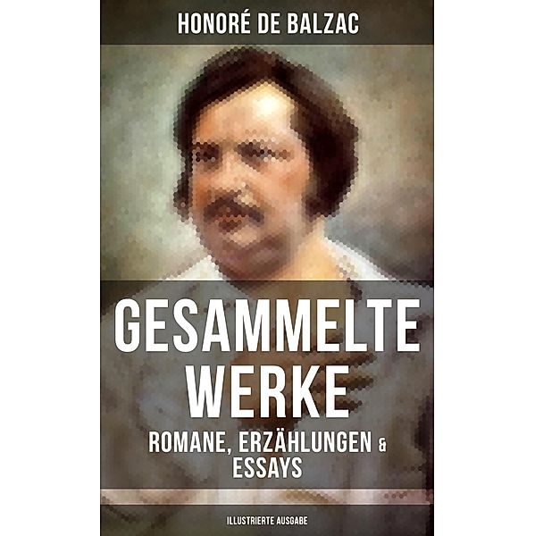 Gesammelte Werke von Balzac: Romane, Erzählungen & Essays (Illustrierte Ausgabe), Honoré de Balzac