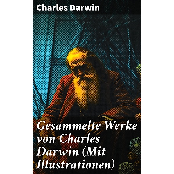 Gesammelte Werke von Charles Darwin (Mit Illustrationen), Charles Darwin