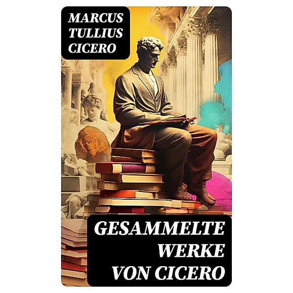 Gesammelte Werke von Cicero, Marcus Tullius Cicero