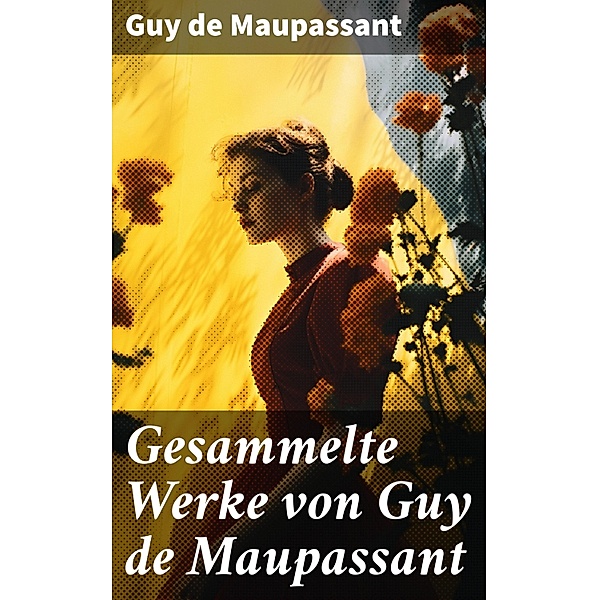 Gesammelte Werke von Guy de Maupassant, Guy de Maupassant