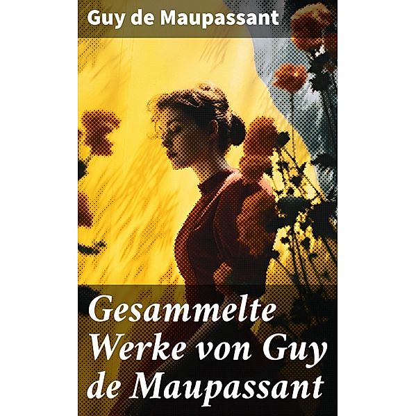 Gesammelte Werke von Guy de Maupassant, Guy de Maupassant