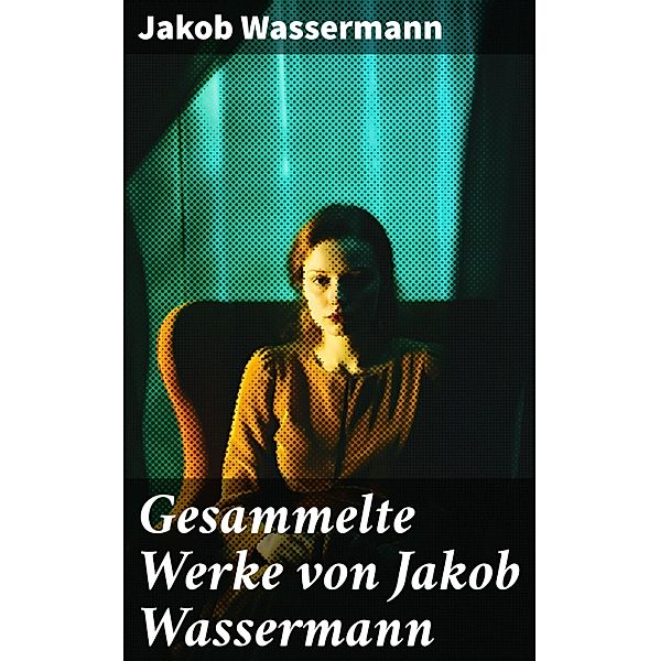 Gesammelte Werke von Jakob Wassermann, Jakob Wassermann