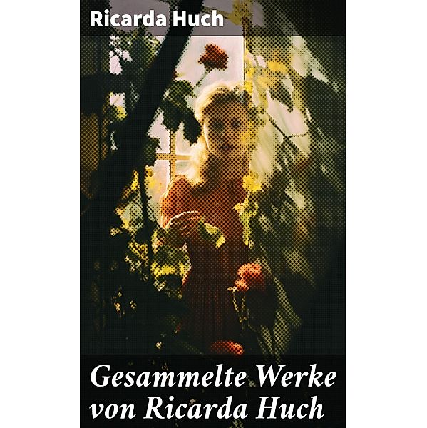 Gesammelte Werke von Ricarda Huch, Ricarda Huch