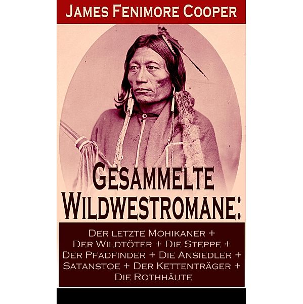 Gesammelte Wildwestromane: Der letzte Mohikaner + Der Wildtöter + Die Steppe + Der Pfadfinder + Die Ansiedler..., James Fenimore Cooper