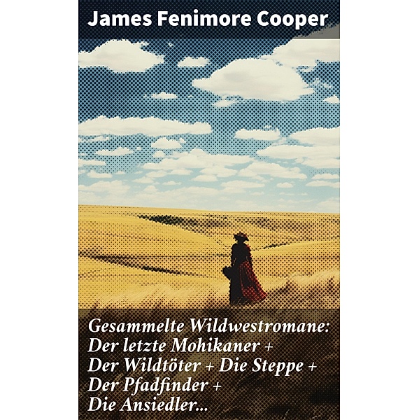 Gesammelte Wildwestromane: Der letzte Mohikaner + Der Wildtöter + Die Steppe + Der Pfadfinder + Die Ansiedler..., James Fenimore Cooper