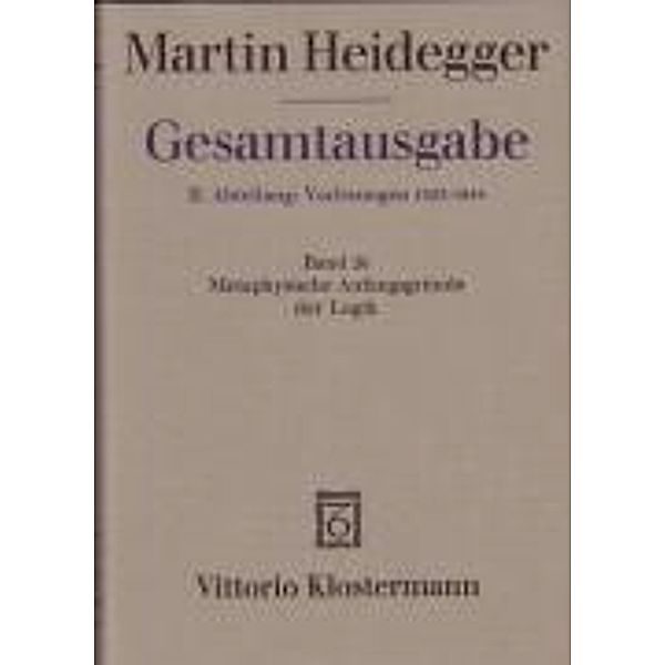 Gesamtausgabe: Bd.26 Metaphysische Anfangsgründe der Logik im Ausgang von Leibniz (Sommersemester 1928), Martin Heidegger