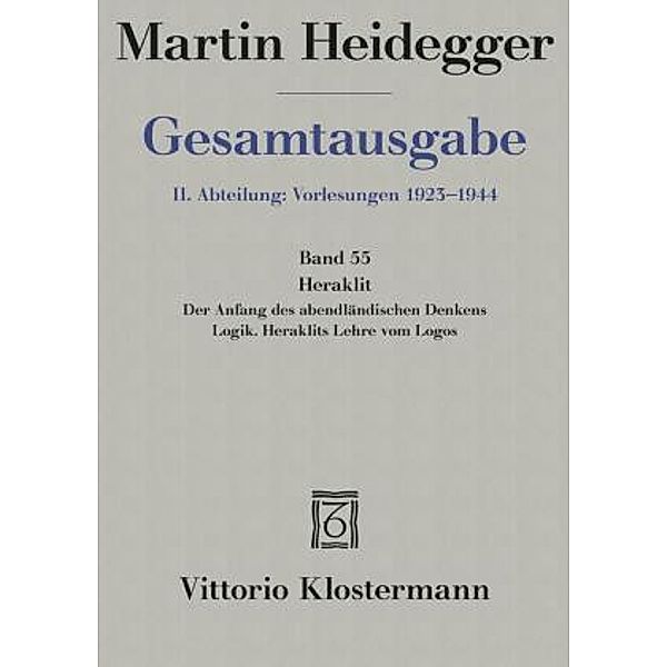 Gesamtausgabe: Bd.55 Heraklit - 1. Der Anfang des abendländischen Denkens (Sommersemester 1943) 2. Logik. Heraklits Lehre vom Logos (Sommerse, Martin Heidegger