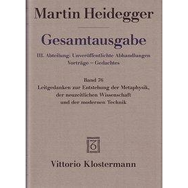 Gesamtausgabe: Bd.76 Leitgedanken zur Entstehung der Metaphysik, der neuzeitlichen Wissenschaft und der modernen Technik, Martin Heidegger