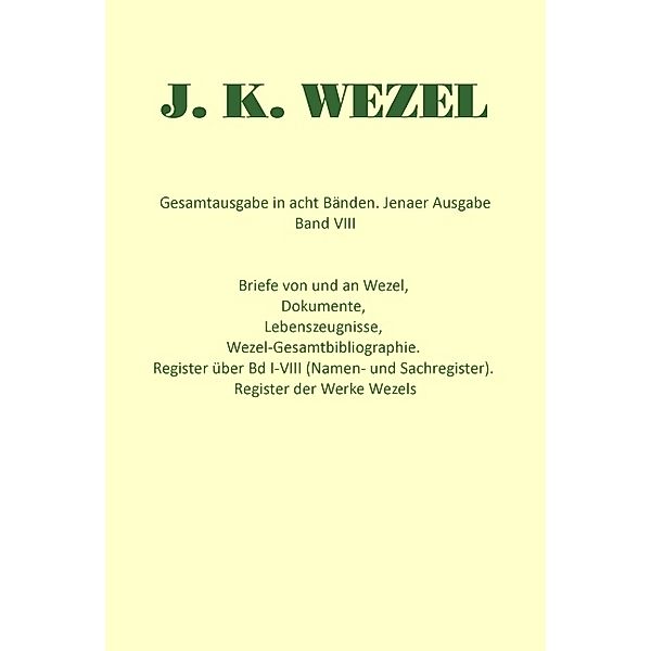 Gesamtausgabe in acht Bänden. Jenaer Ausgabe / Briefe von und an Wezel, Dokumente, Lebenszeugnisse, Wezel-Gesamtbibliographie. Register über Bd I-VIII (Namen- und Sachregister). Register der Werke Wezels, Johann K Wezel