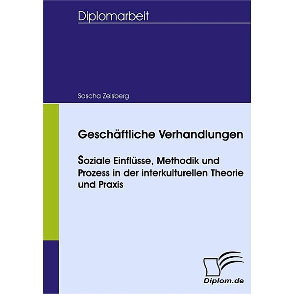 Geschäftliche Verhandlungen - soziale Einflüsse, Methodik und Prozess in der interkulturellen Theorie und Praxis, Sascha Zeisberg