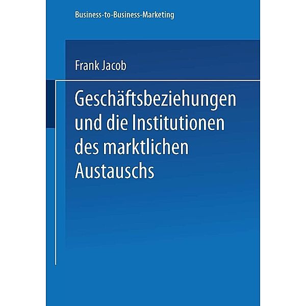 Geschäftsbeziehungen und die Institutionen des marktlichen Austauschs / Business-to-Business-Marketing, Frank Jacob