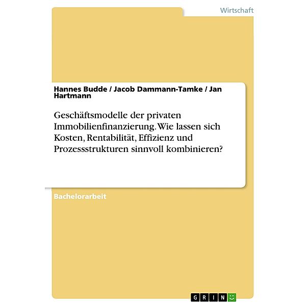 Geschäftsmodelle der privaten Immobilienfinanzierung. Wie lassen sich Kosten, Rentabilität, Effizienz und Prozessstrukturen sinnvoll kombinieren?, Hannes Budde, Jacob Dammann-Tamke, Jan Hartmann