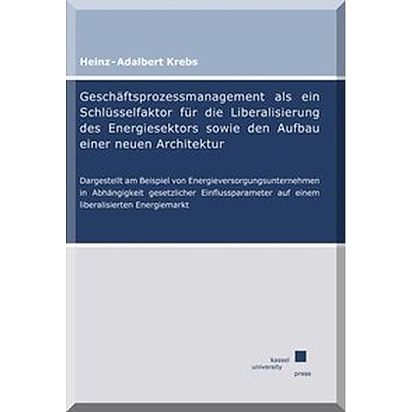 Geschäftsprozessmanagement als ein Schlüsselfaktor für die Liberalisierung des Energiesektors sowie den Aufbau einer neuen Architektur, Heinz-Adalbert Krebs