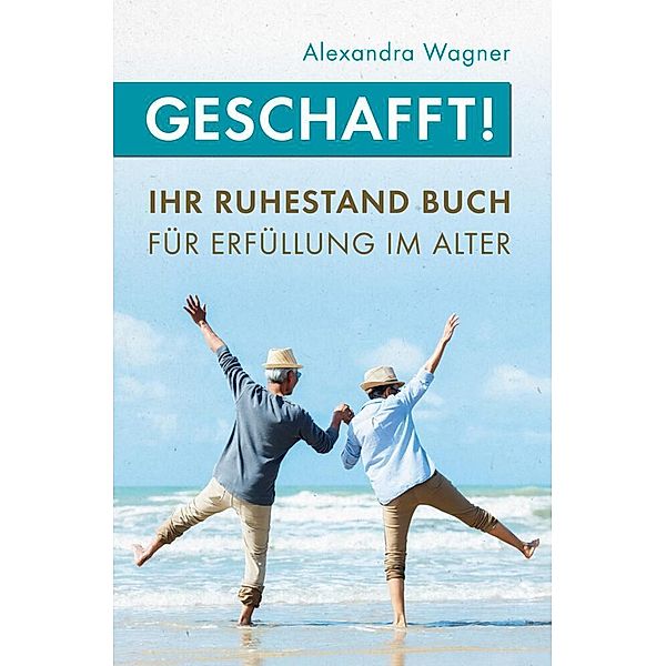 Geschafft! Ihr Ruhestand Buch für Erfüllung im Alter, Alexandra Wagner