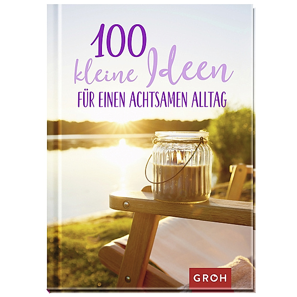 Geschenke für mehr Lebensfreude, Glücksgefühle und Achtsamkeit im Alltag / 100 kleine Ideen für einen achtsamen Alltag, Groh Verlag