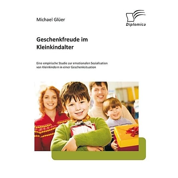 Geschenkfreude im Kleinkindalter: Eine empirische Studie zur emotionalen Sozialisation von Kleinkindern in einer Geschenksituation, Michael Glüer