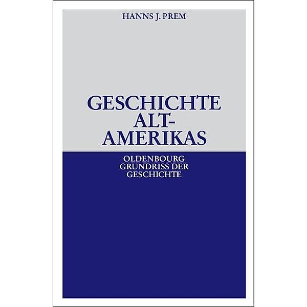 Geschichte Altamerikas / Oldenbourg Grundriss der Geschichte Bd.23, Hanns J. Prem