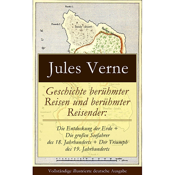 Geschichte berühmter Reisen und berühmter Reisender: Die Entdeckung der Erde + Die großen Seefahrer des 18. Jahrhunderts + Der Triumph des 19. Jahrhunderts (Vollständige illustrierte deutsche Ausgabe), Jules Verne