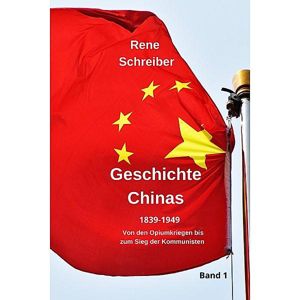 Geschichte Chinas (1839-1949) Von den Opiumkriegen bis zum Sieg der Kommunisten / Chinas Geschichte Bd.1, Rene Schreiber