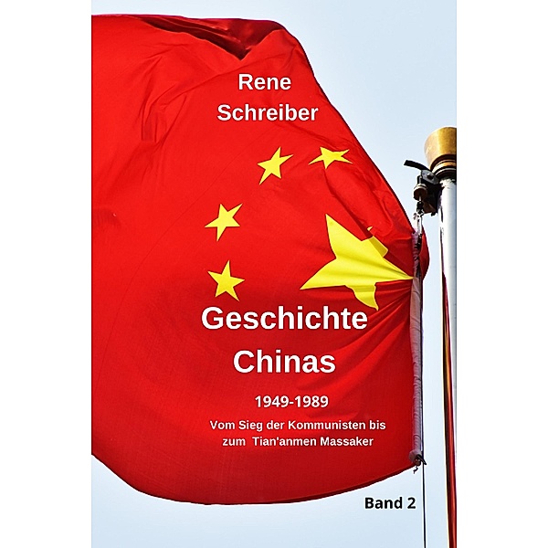 Geschichte Chinas (1949-1989) Vom Sieg der Kommunisten bis zum Tian'anmen Massaker / Geschichte Chinas Bd.2, Rene Schreiber
