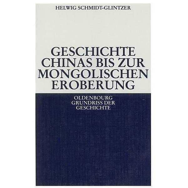 Geschichte Chinas bis zur mongolischen Eroberung 250 v.Chr.-1279 n.Chr. / Oldenbourg Grundriss der Geschichte Bd.26, Helwig Schmidt-Glintzer