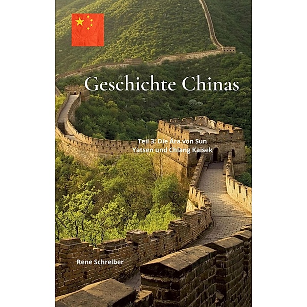 Geschichte Chinas  Teil  3: Die Ära von Sun Yatsen und Chiang Kaisek, Rene Schreiber