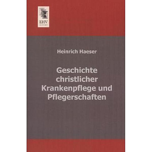 Geschichte christlicher Krankenpflege und Pflegerschaften, Heinrich Haeser