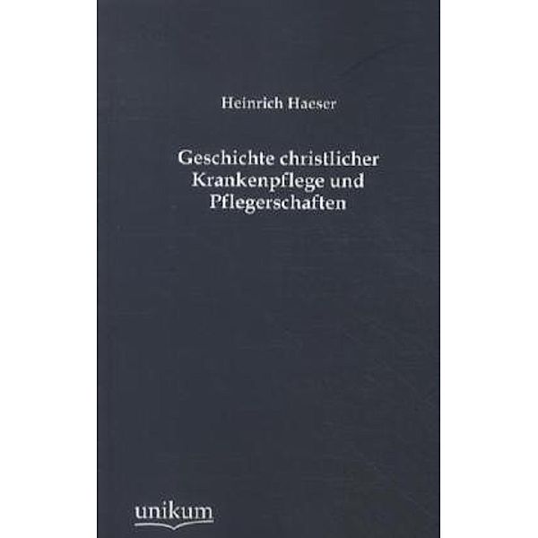 Geschichte christlicher Krankenpflege und Pflegerschaften, Heinrich Haeser