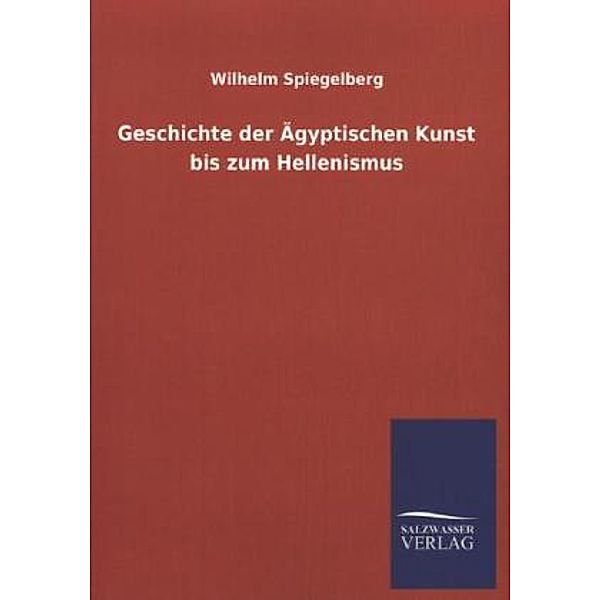 Geschichte der Ägyptischen Kunst bis zum Hellenismus, Wilhelm Spiegelberg