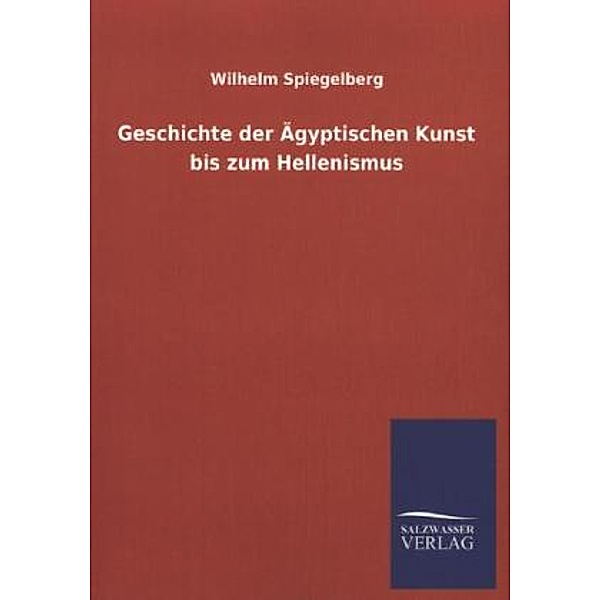 Geschichte der Ägyptischen Kunst bis zum Hellenismus, Wilhelm Spiegelberg